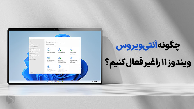 چطور آنتی ویروس ویندوز 11 را غیر فعال کنیم